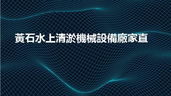 黃石水上清淤機械設備廠家直租，讓你的水域問題一掃而空！